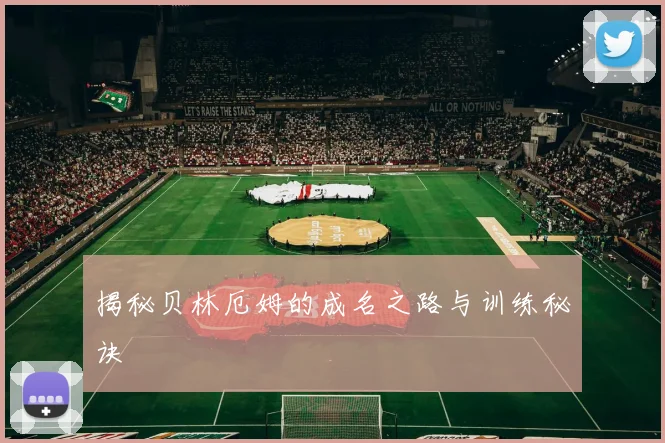 揭秘贝林厄姆的成名之路与训练秘诀
