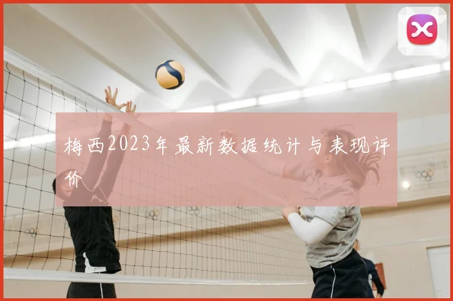 梅西2023年最新数据统计与表现评价