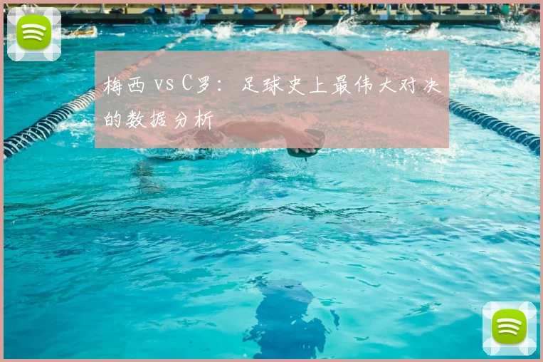 梅西 vs C罗：足球史上最伟大对决的数据分析