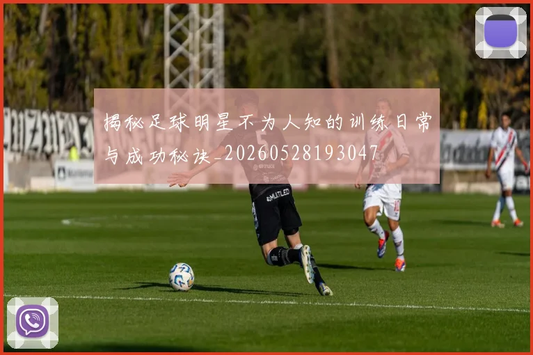 揭秘足球明星不为人知的训练日常与成功秘诀_20260528193047