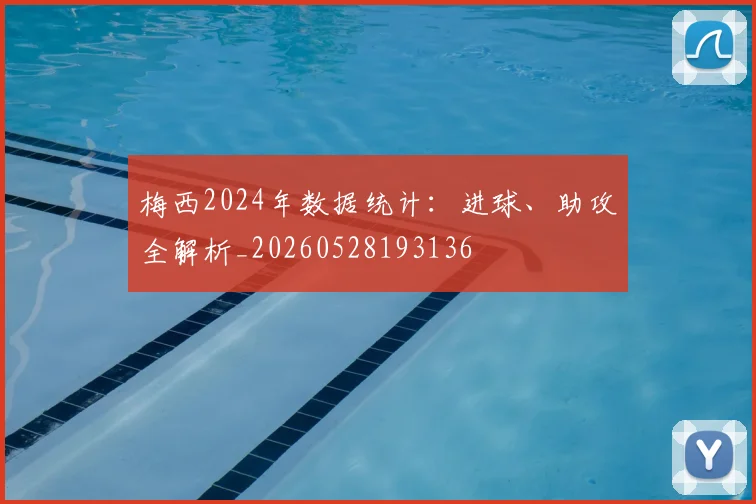 梅西2024年数据统计:进球、助攻全解析_20260528193136