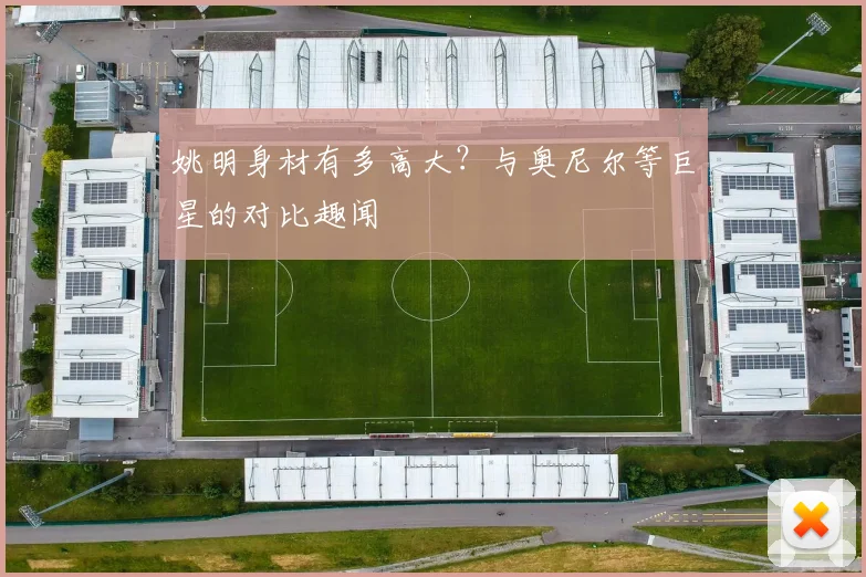 姚明身材有多高大？与奥尼尔等巨星的对比趣闻