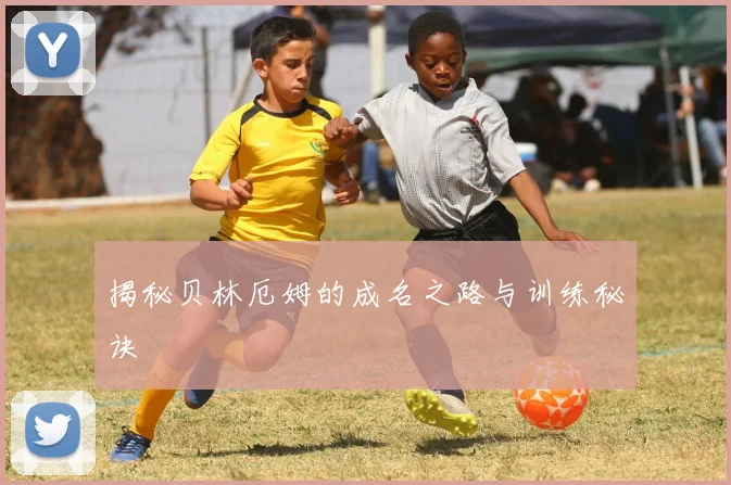 揭秘贝林厄姆的成名之路与训练秘诀