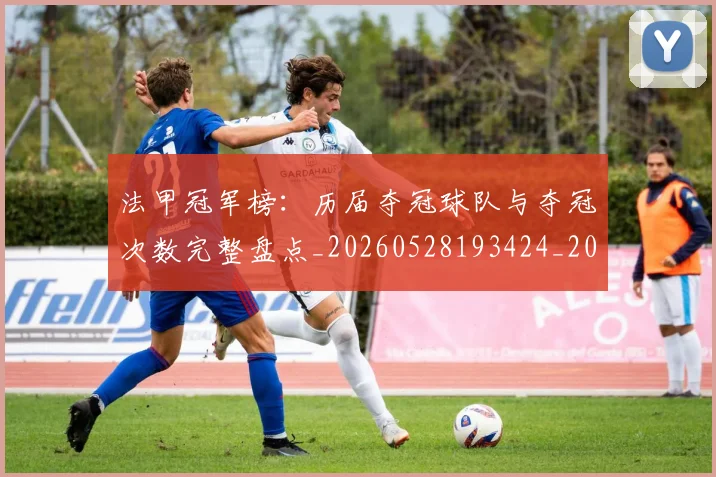 法甲冠军榜：历届夺冠球队与夺冠次数完整盘点_20260528193424_20260610170052