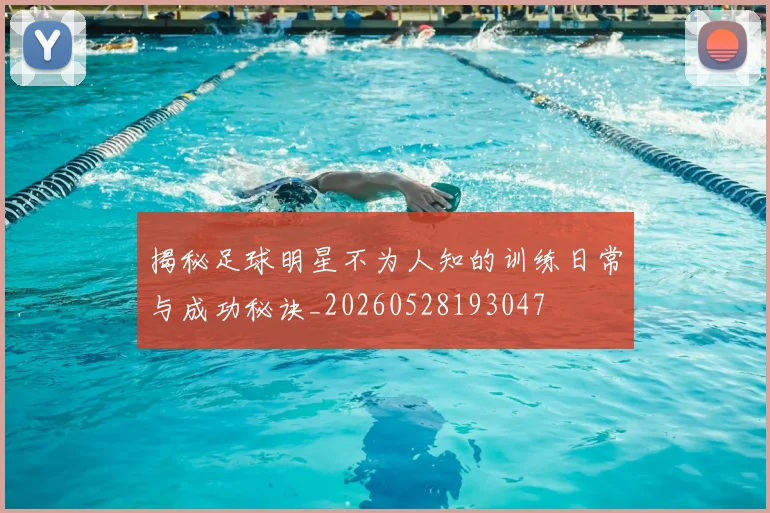 揭秘足球明星不为人知的训练日常与成功秘诀_20260528193047