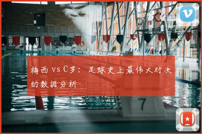 梅西 vs C罗：足球史上最伟大对决的数据分析